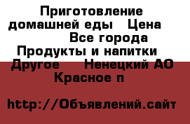 Приготовление домашней еды › Цена ­ 3 500 - Все города Продукты и напитки » Другое   . Ненецкий АО,Красное п.